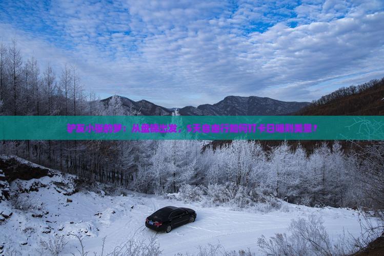 驴友小张的梦：从盘锦出发，5天自由行如何打卡日喀则美景？