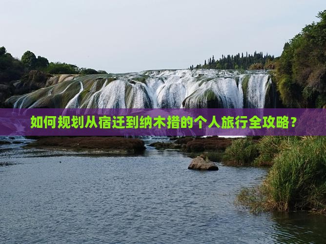 如何规划从宿迁到纳木措的个人旅行全攻略？