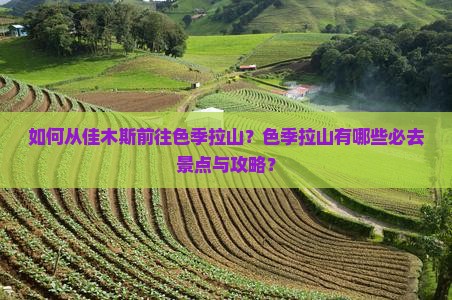 如何从佳木斯前往色季拉山？色季拉山有哪些必去景点与攻略？
