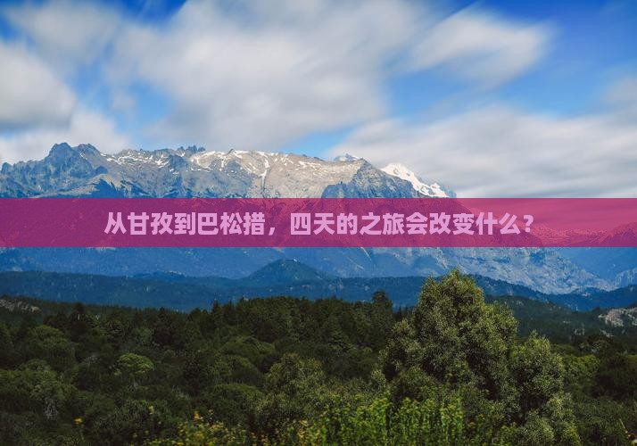 从甘孜到巴松措，四天的之旅会改变什么？