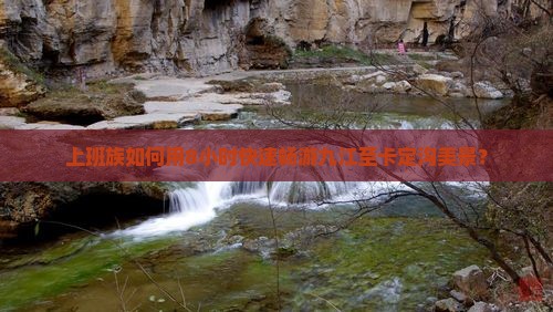 上班族如何用8小时快速畅游九江至卡定沟美景？
