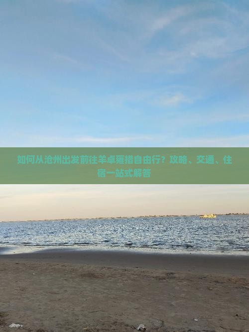 如何从沧州出发前往羊卓雍措自由行？攻略、交通、住宿一站式解答