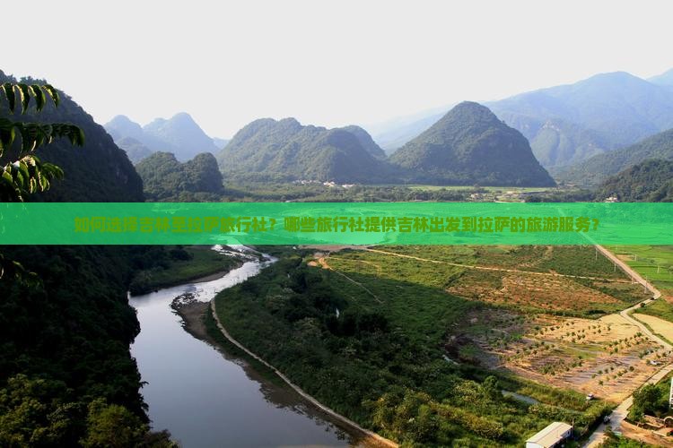 如何选择吉林至拉萨旅行社？哪些旅行社提供吉林出发到拉萨的旅游服务？