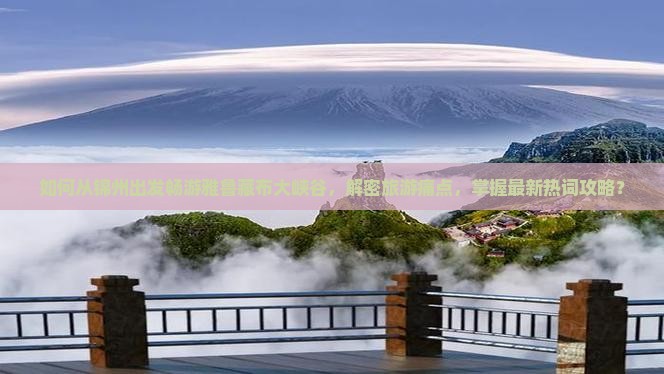 如何从锦州出发畅游雅鲁藏布大峡谷，解密旅游痛点，掌握最新热词攻略？