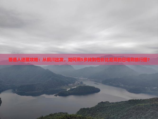 普通人进藏攻略：从铜川出发，如何用5步找到性价比超高的日喀则旅行团？