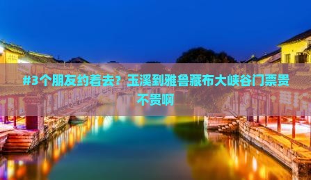 #3个朋友约着去？玉溪到雅鲁藏布大峡谷门票贵不贵啊