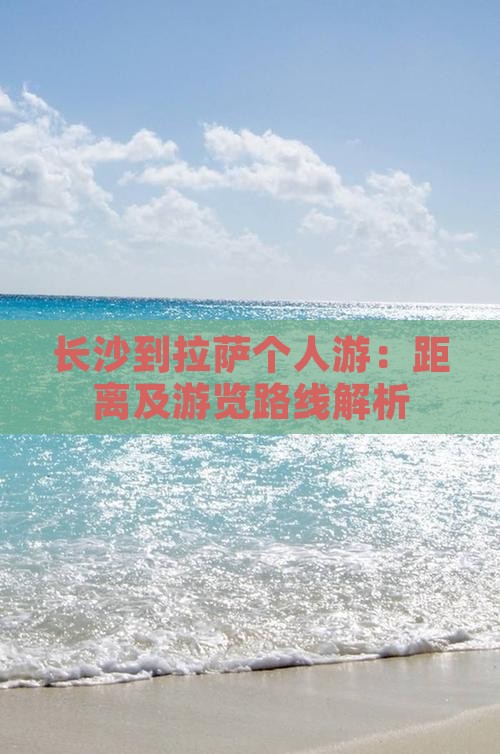 长沙到拉萨个人游：距离及游览路线解析
