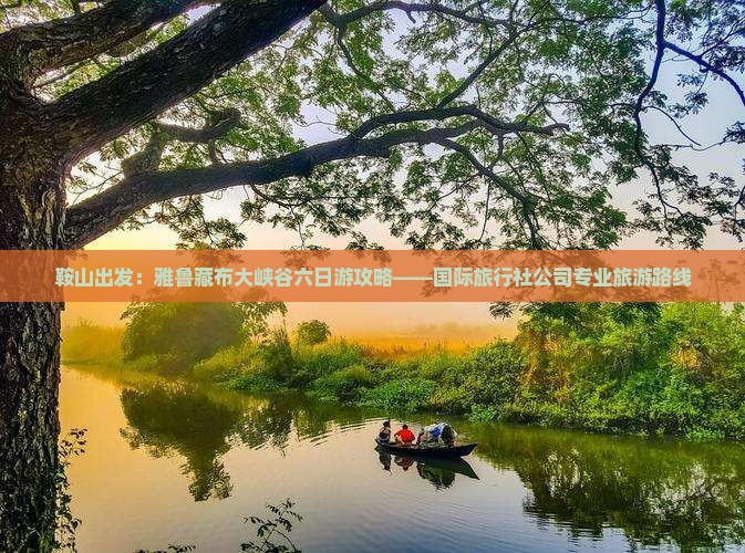 鞍山出发：雅鲁藏布大峡谷六日游攻略——国际旅行社公司专业旅游路线