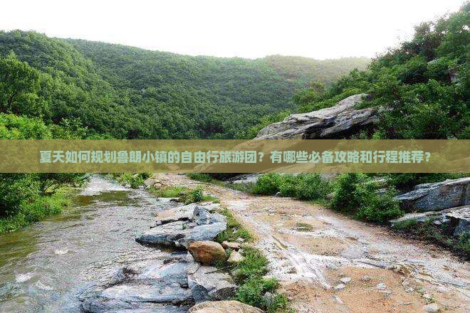 夏天如何规划鲁朗小镇的自由行旅游团？有哪些必备攻略和行程推荐？