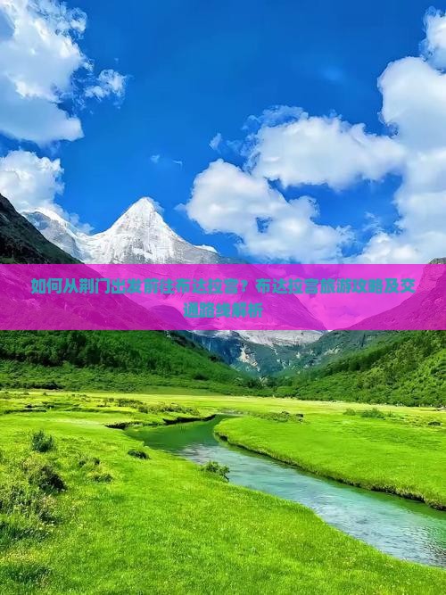 如何从荆门出发前往布达拉宫？布达拉宫旅游攻略及交通路线解析