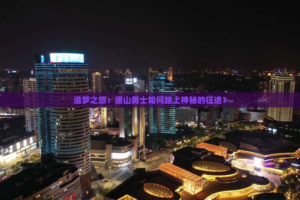 追梦之旅：唐山勇士如何踏上神秘的征途？