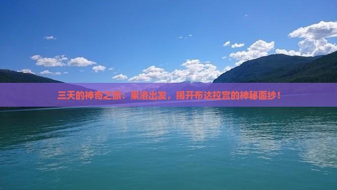 三天的神奇之旅：果洛出发，揭开布达拉宫的神秘面纱！