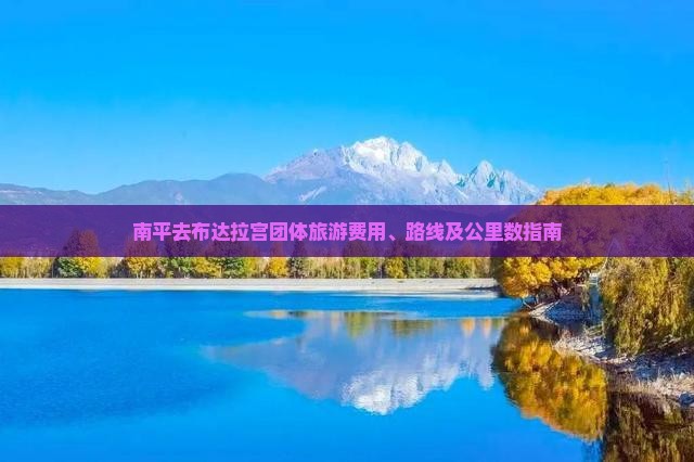 南平去布达拉宫团体旅游费用、路线及公里数指南