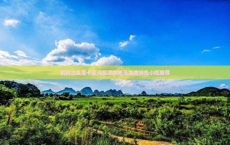 鹤岗出发至卡定沟旅游攻略及当地特色小吃推荐