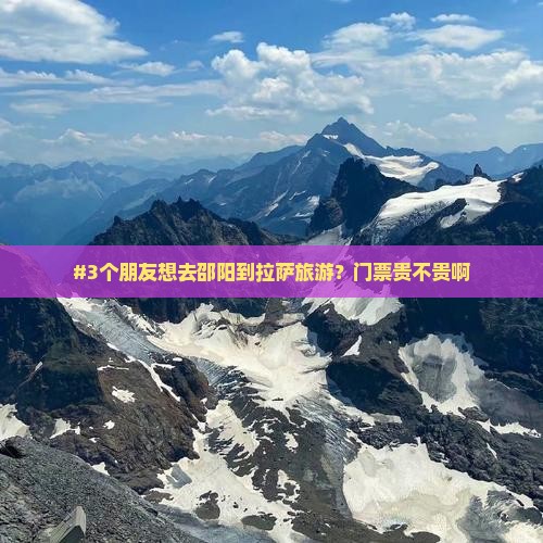 #3个朋友想去邵阳到拉萨旅游？门票贵不贵啊