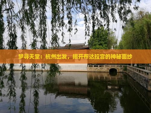梦寻天堂：杭州出发，揭开布达拉宫的神秘面纱