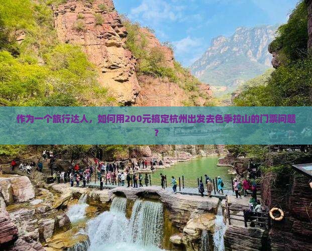 作为一个旅行达人，如何用200元搞定杭州出发去色季拉山的门票问题？
