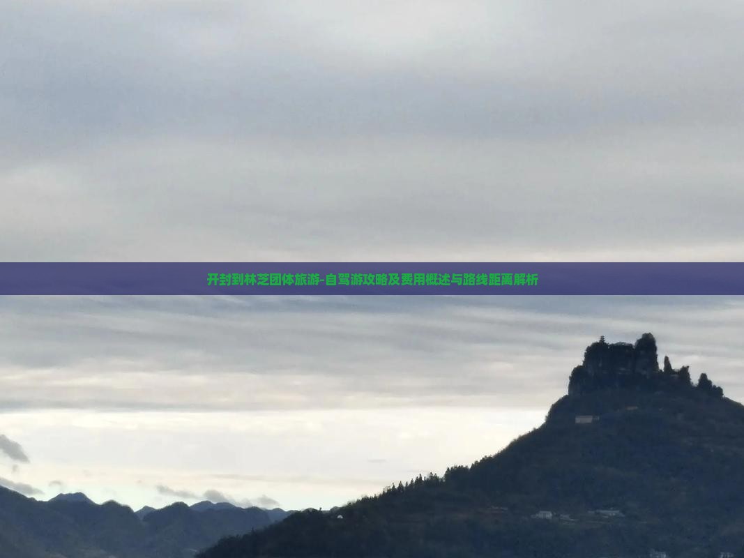 开封到林芝团体旅游-自驾游攻略及费用概述与路线距离解析