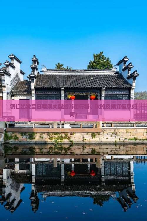 铜仁出发至日喀则大型旅游团行程、攻略及预订信息如何？