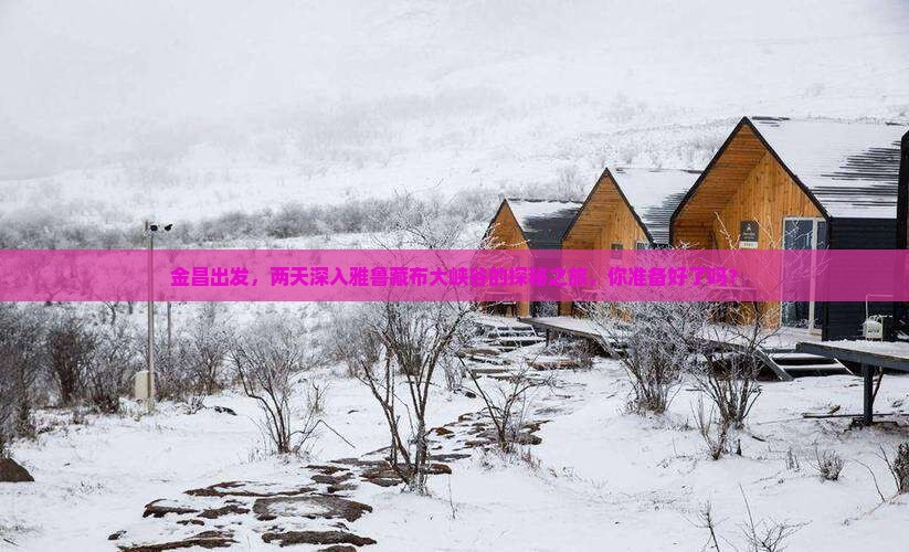 金昌出发，两天深入雅鲁藏布大峡谷的探秘之旅，你准备好了吗？