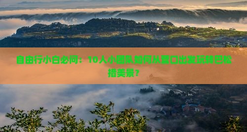 自由行小白必问：10人小团队如何从营口出发玩转巴松措美景？