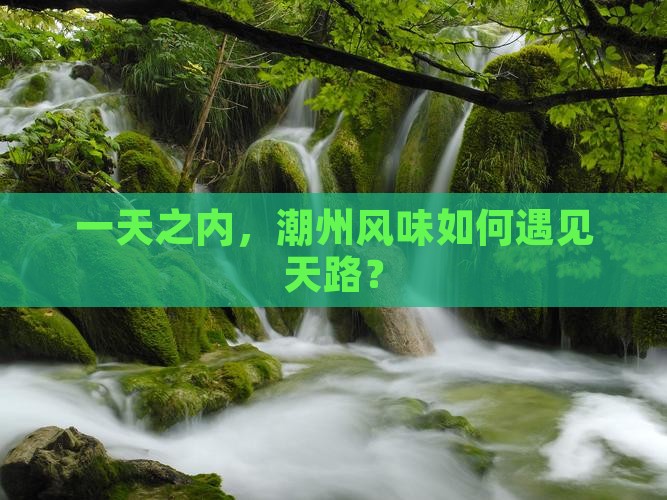 一天之内，潮州风味如何遇见天路？