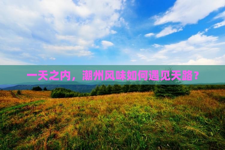 一天之内，潮州风味如何遇见天路？