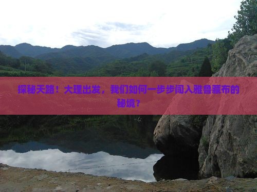 探秘天路！大理出发，我们如何一步步闯入雅鲁藏布的秘境？