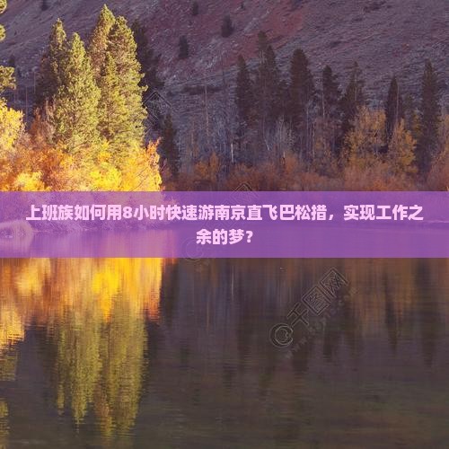 上班族如何用8小时快速游南京直飞巴松措，实现工作之余的梦？