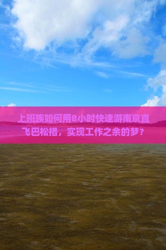 上班族如何用8小时快速游南京直飞巴松措，实现工作之余的梦？