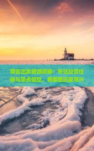 保定出发旅游攻略：布达拉宫住宿与景点信息，看哪里玩更尽兴——国际旅行社分公司详解旅游费用与路线