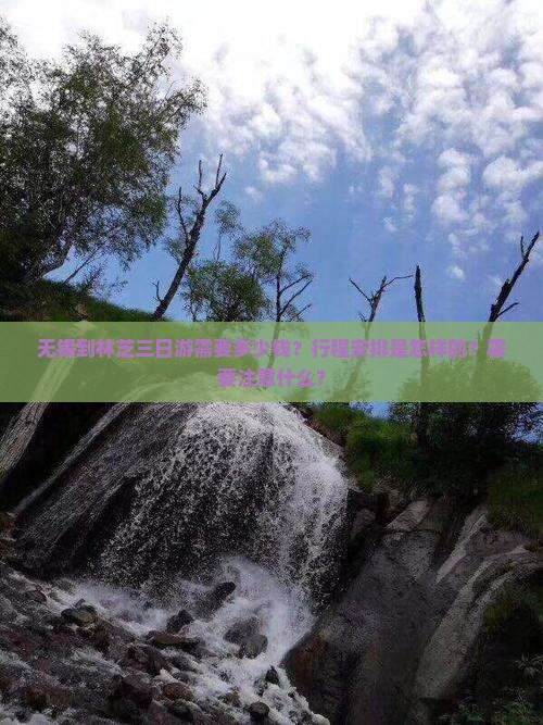 无锡到林芝三日游需要多少钱？行程安排是怎样的？需要注意什么？