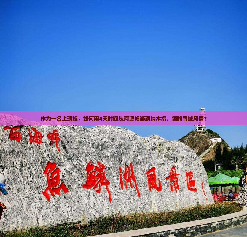 作为一名上班族，如何用4天时间从河源畅游到纳木措，领略雪域风情？