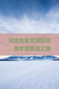 河池出发悠游四海，纳木错美食之旅——北京国际旅行社定制旅游小吃探险