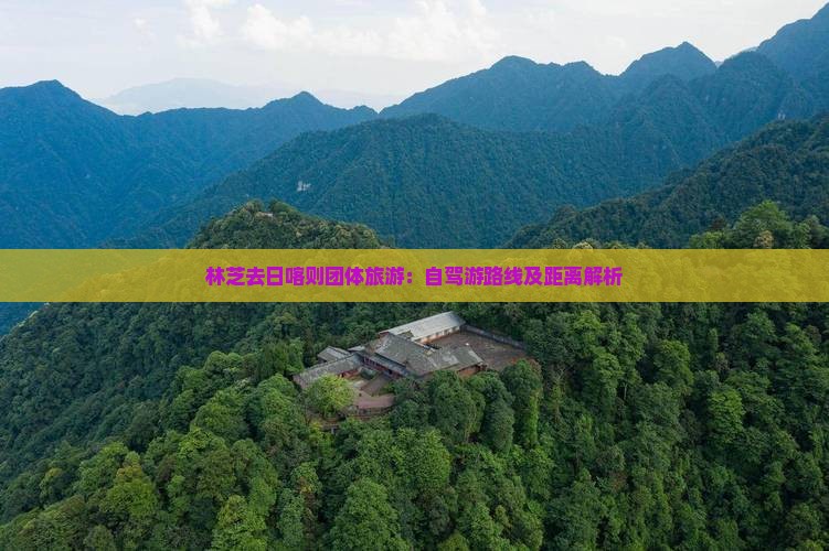 林芝去日喀则团体旅游：自驾游路线及距离解析