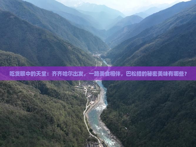 吃货眼中的天堂：齐齐哈尔出发，一路美食相伴，巴松措的秘密美味有哪些？