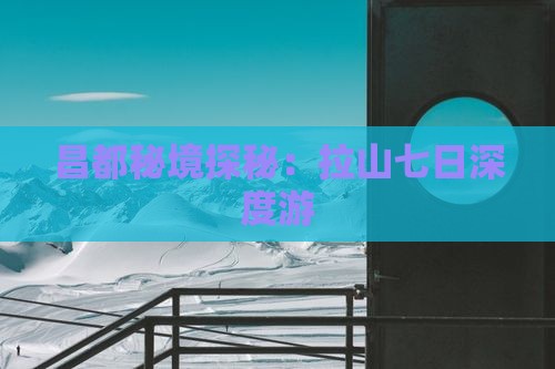 昌都秘境探秘：拉山七日深度游