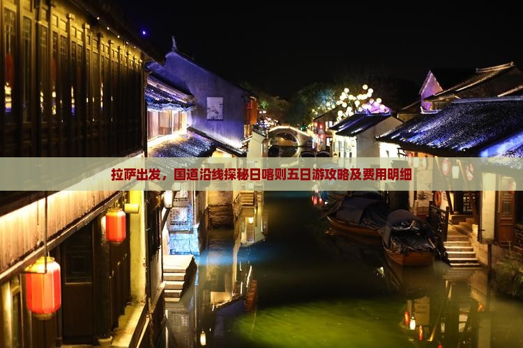 拉萨出发，国道沿线探秘日喀则五日游攻略及费用明细