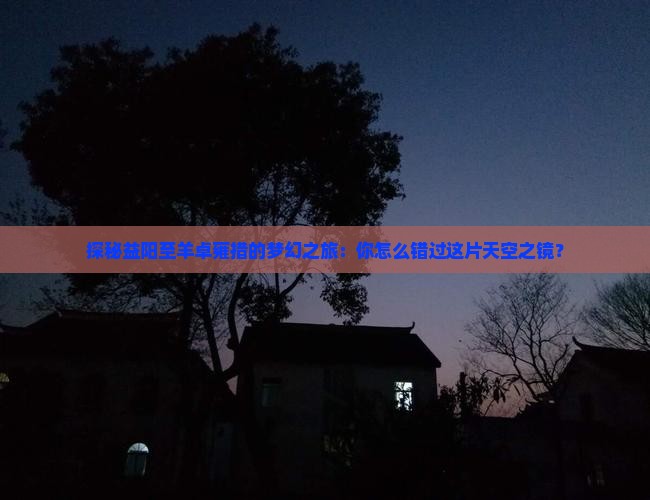 探秘益阳至羊卓雍措的梦幻之旅：你怎么错过这片天空之镜？