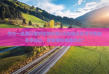 作为一名旅行爱好宅如何用2天时间从石河子畅游色季拉山，收获哪些绝美风光？