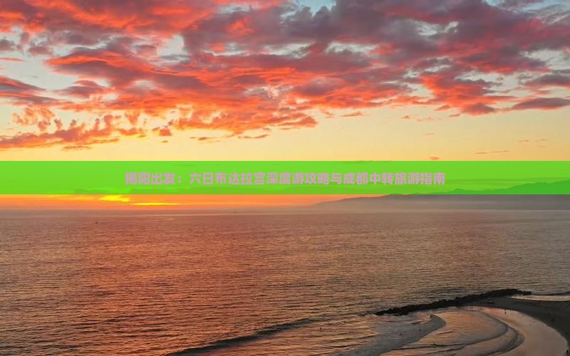 揭阳出发：六日布达拉宫深度游攻略与成都中转旅游指南