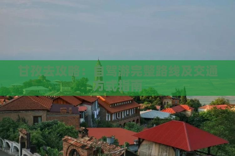 甘孜去攻略：自驾游完整路线及交通方式指南