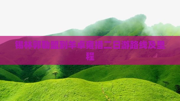 锡林郭勒盟到羊卓雍措二日游路线及里程
