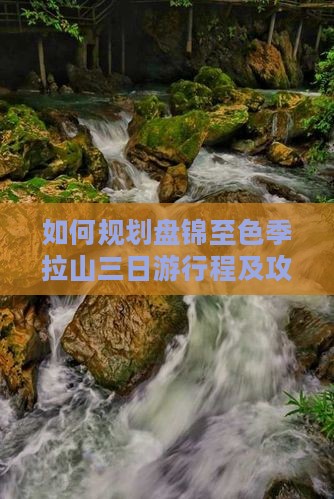 如何规划盘锦至色季拉山三日游行程及攻略？