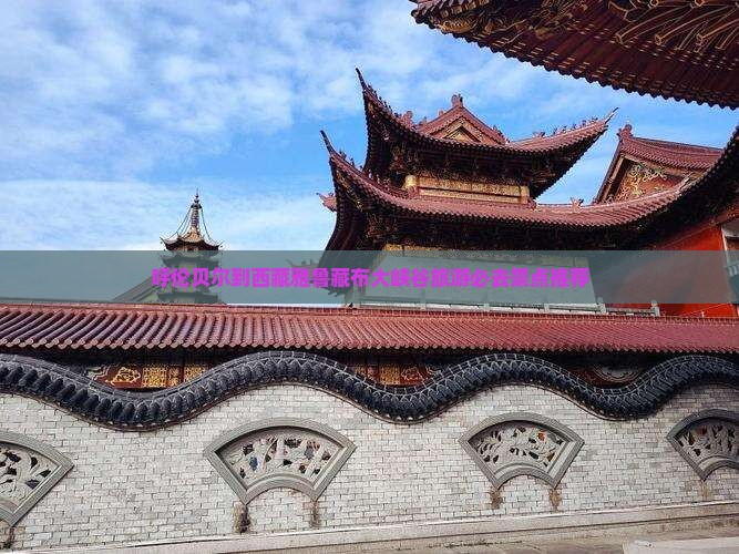 呼伦贝尔到西藏雅鲁藏布大峡谷哪里玩