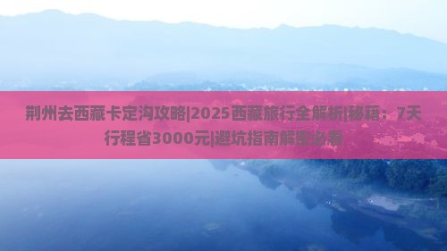 荆州去西藏卡定沟攻略
