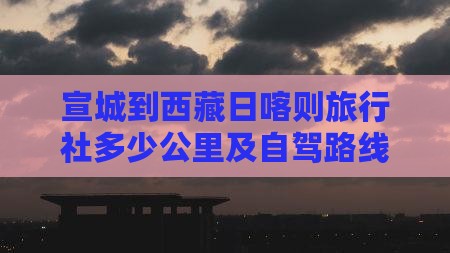 宣城到西藏日喀则旅行社
