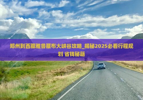 郑州到西藏雅鲁藏布大峡谷攻略