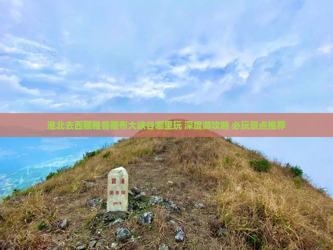 淮北去西藏雅鲁藏布大峡谷哪里玩