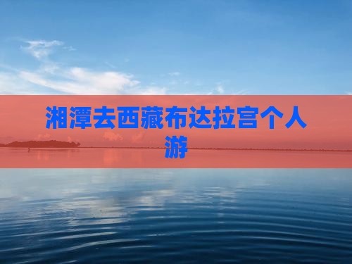 湘潭去西藏布达拉宫个人游